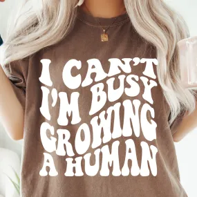 I CAN'T I'M BUSY GROWING A HUMAN