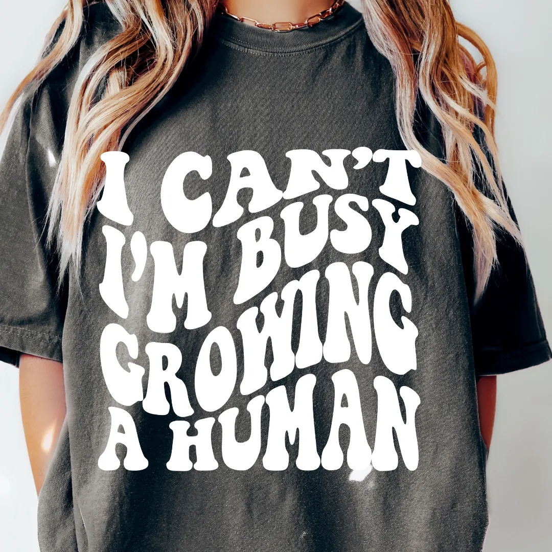 I CAN'T I'M BUSY GROWING A HUMAN